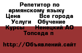 Репетитор по армянскому языку  › Цена ­ 800 - Все города Услуги » Обучение. Курсы   . Ненецкий АО,Топседа п.